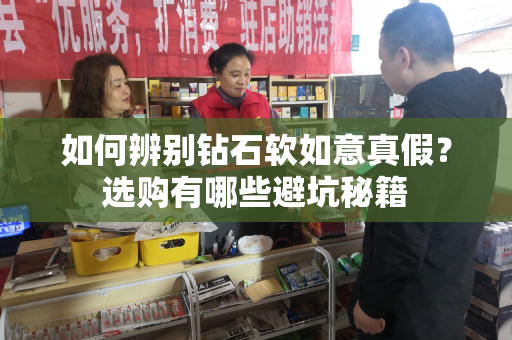 如何辨别钻石软如意真假？选购有哪些避坑秘籍